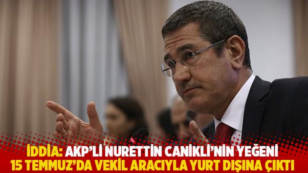 İddia: AKP'li Canikli'nin yeğeni 15 Temmuz'da vekil aracıyla yurt dışına çıktı