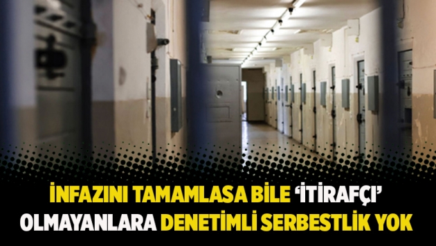 İnfazını tamamlasa bile ‘itirafçı’ olmayanlara denetimli serbestlik yok