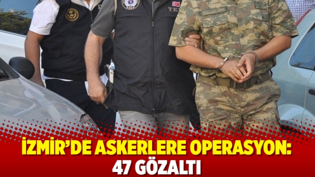 İzmir’de askerlere operasyon: 47 gözaltı