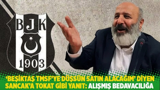 ‘Beşiktaş TMSF’ye düşsün satın alacağım’ diyen Sancak’a tokat gibi yanıt: Alışmış bedavacılığa