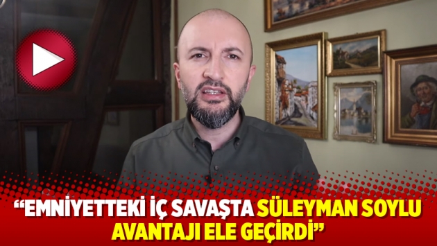 “Emniyetteki iç savaşta Süleyman Soylu avantajı ele geçirdi”