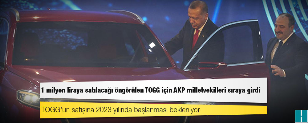 1 milyon liraya satılacağı öngörülen TOGG için AKP milletvekilleri sıraya girdi