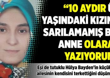 "10 aydır 3 yaşındaki kızına sarılamamış bir anne olarak yazıyorum"