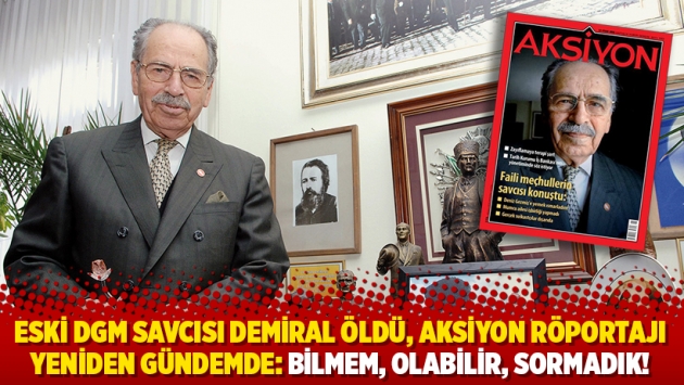 Eski DGM savcısı Demiral öldü, Aksiyon röportajı yeniden gündemde: Bilmem, olabilir, sormadık!