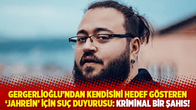 Gergerlioğlu’ndan kendisini hedef gösteren ‘Jahrein’ için suç duyurusu: Kriminal bir şahıs!