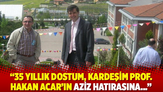 "35 yıllık dostum, kardeşim Prof. Hakan Acar’ın aziz hatırasına…"