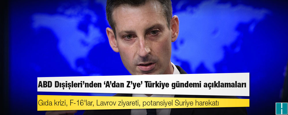 ABD Dışişleri'nden 'A'dan Z'ye' Türkiye gündemi açıklamaları: Gıda krizi, F-16'lar, Lavrov ziyareti, potansiyel Suriye harekatı