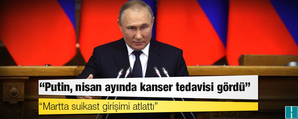 ABD istihbarat raporu: Putin, nisan ayında kanser tedavisi gördü; martta suikast girişimi atlattı