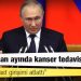 ABD istihbarat raporu: Putin, nisan ayında kanser tedavisi gördü; martta suikast girişimi atlattı