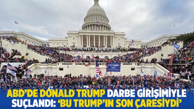 ABD'de Donald Trump darbe girişimiyle suçlandı: 'Bu Trump'ın son çaresiydi'