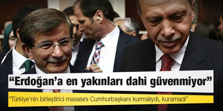 Ahmet Davutoğlu: Erdoğan'a en yakınları dahi güvenmiyor