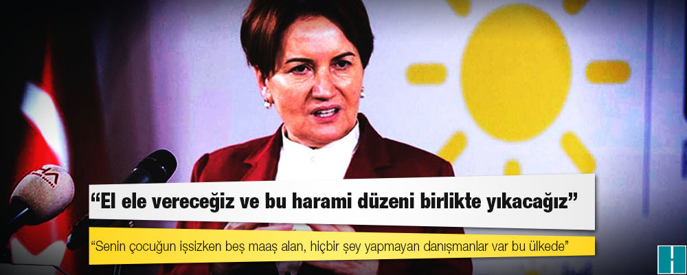 Akşener: El ele vereceğiz ve bu harami düzeni birlikte yıkacağız