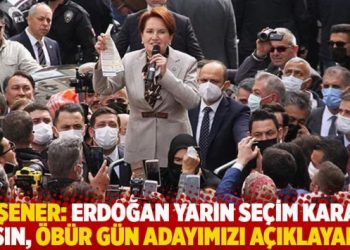 Akşener: Erdoğan yarın se&ccedil;im kararı alsın, &ouml;b&uuml;r g&uuml;n adayımızı a&ccedil;ıklayalım