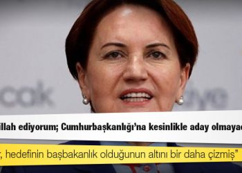 Akşener, kurmaylarına "Yemin billah ediyorum; Cumhurbaşkanlığı'na kesinlikle aday olmayacağım" demiş