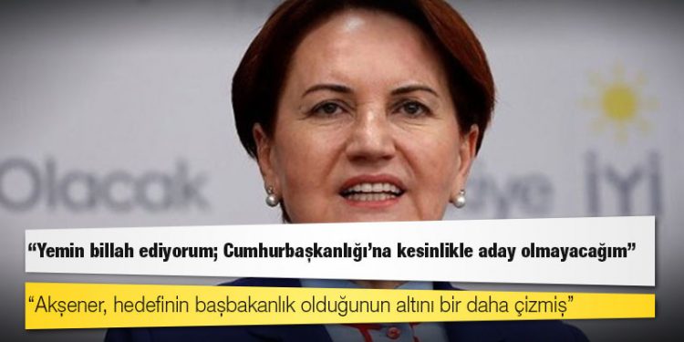 Akşener, kurmaylarına "Yemin billah ediyorum; Cumhurbaşkanlığı'na kesinlikle aday olmayacağım" demiş