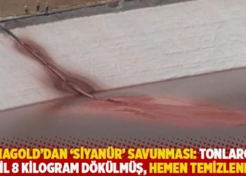 Anagold&rsquo;dan &lsquo;siyan&uuml;r&rsquo; savunması: Tonlarca değil 8 kilogram d&ouml;k&uuml;lm&uuml;ş, hemen temizlenmiş!