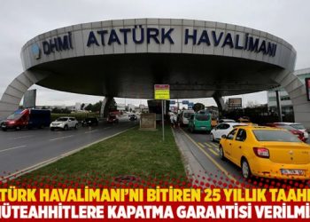 Atat&uuml;rk Havalimanı&rsquo;nı bitiren 25 yıllık taahh&uuml;t! M&uuml;teahhitlere kapatma garantisi verilmiş