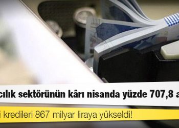 Bankacılık sektörünün kârı nisanda yüzde 707,8 arttı, tüketici kredileri 867 milyar liraya yükseldi!