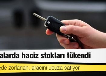 Bankalarda haciz stokları tükendi: Ödemede zorlanan, aracını ucuza satıyor