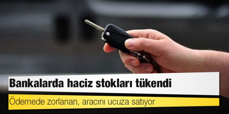 Bankalarda haciz stokları tükendi: Ödemede zorlanan, aracını ucuza satıyor