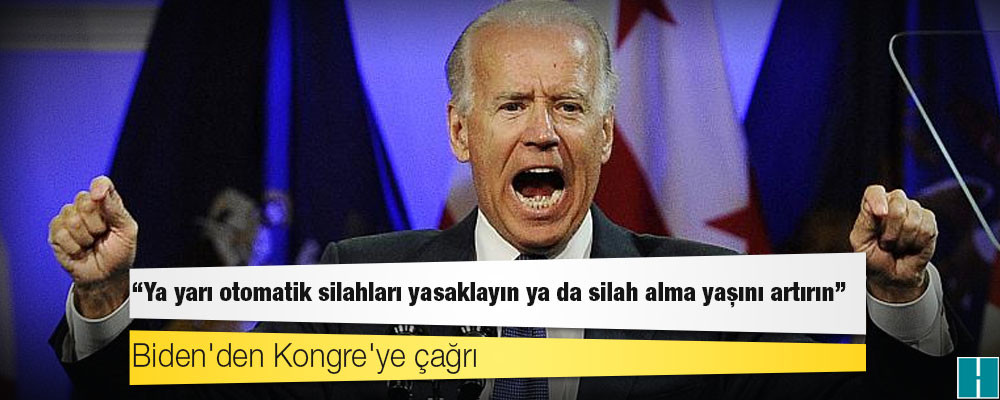 Biden'den Kongre'ye çağrı: Ya yarı otomatik silahları yasaklayın ya da silah alma yaşını artırın