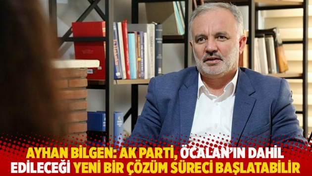 Bilgen: AK Parti, Öcalan'ın dahil edileceği yeni bir çözüm süreci başlatabilir