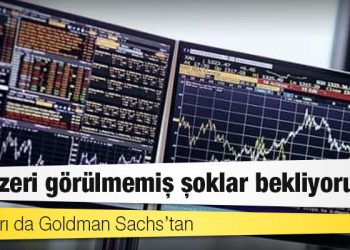 Bir uyarı da Goldman Sachs’tan: Benzeri görülmemiş şoklar bekliyorum