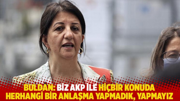 Buldan: Biz AKP ile hiçbir konuda herhangi bir anlaşma yapmadık, yapmayız