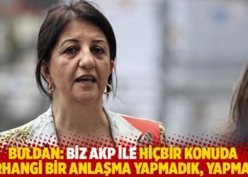 Buldan: Biz AKP ile hi&ccedil;bir konuda herhangi bir anlaşma yapmadık, yapmayız
