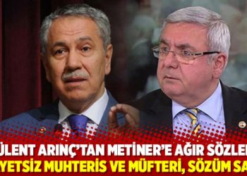 B&uuml;lent Arın&ccedil;&rsquo;tan Metiner&rsquo;e ağır s&ouml;zler: Kifayetsiz muhteris ve m&uuml;fteri, s&ouml;z&uuml;m sana!