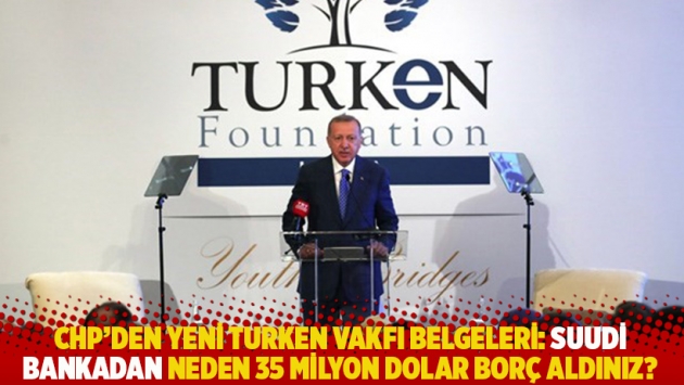 CHP’den yeni TURKEN Vakfı belgeleri: Suudi bankadan neden 35 milyon dolar borç aldınız?