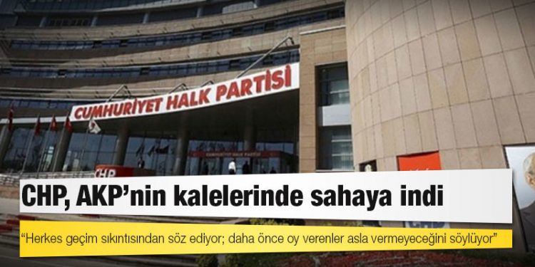 CHP, AKP’nin kalelerinde sahaya indi; “Herkes geçim sıkıntısından söz ediyor; daha önce oy verenler asla vermeyeceğini söylüyor”
