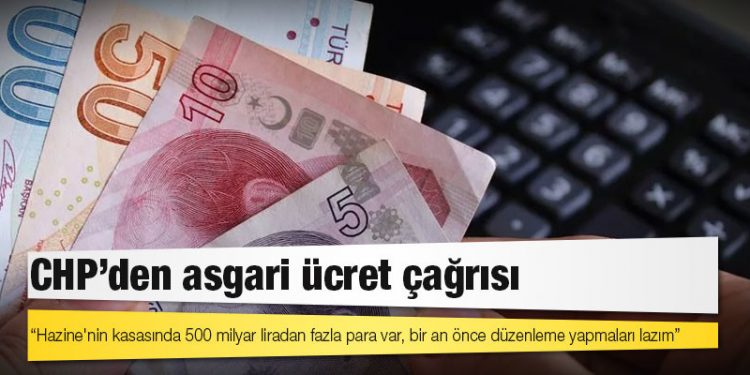 CHP'den asgari ücret çağrısı: Hazine'nin kasasında 500 milyar liradan fazla para var, bir an önce düzenleme yapmaları lazım