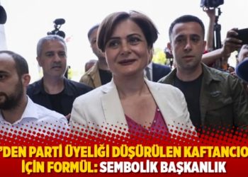 CHP'den parti &uuml;yeliği d&uuml;ş&uuml;r&uuml;len Kaftancıoğlu i&ccedil;in form&uuml;l: Sembolik başkanlık
