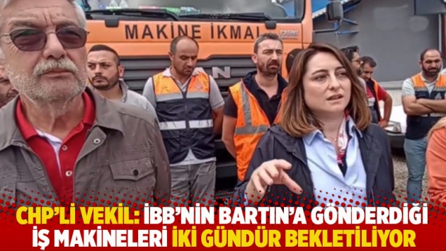 CHP'li Bankoğlu: İBB'nin Bartın'a gönderdiği iş makineleri iki gündür bekletiliyor