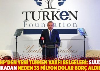 CHP&rsquo;den yeni TURKEN Vakfı belgeleri: Suudi bankadan neden 35 milyon dolar bor&ccedil; aldınız?