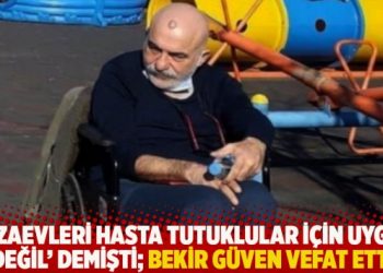 'Cezaevleri hasta tutuklular i&ccedil;in uygun değil' demişti; Bekir G&uuml;ven vefat etti