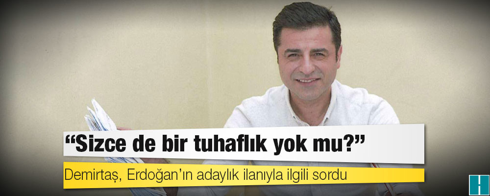 Demirtaş, Erdoğan’ın adaylık ilanıyla ilgili sordu: Sizce de bir tuhaflık yok mu?