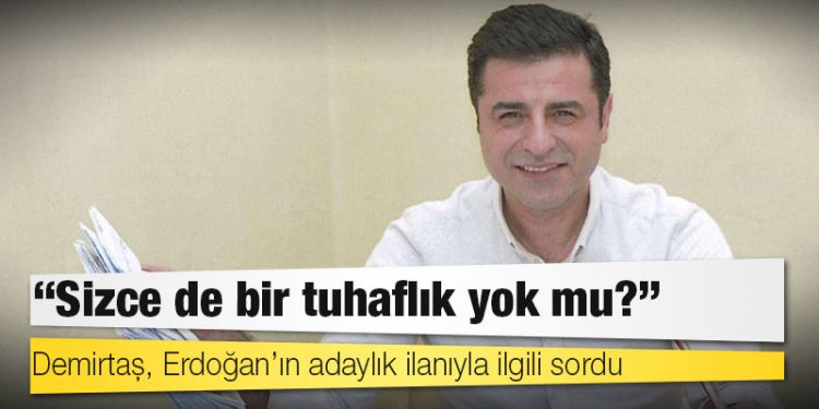 Demirtaş, Erdoğan’ın adaylık ilanıyla ilgili sordu: Sizce de bir tuhaflık yok mu?