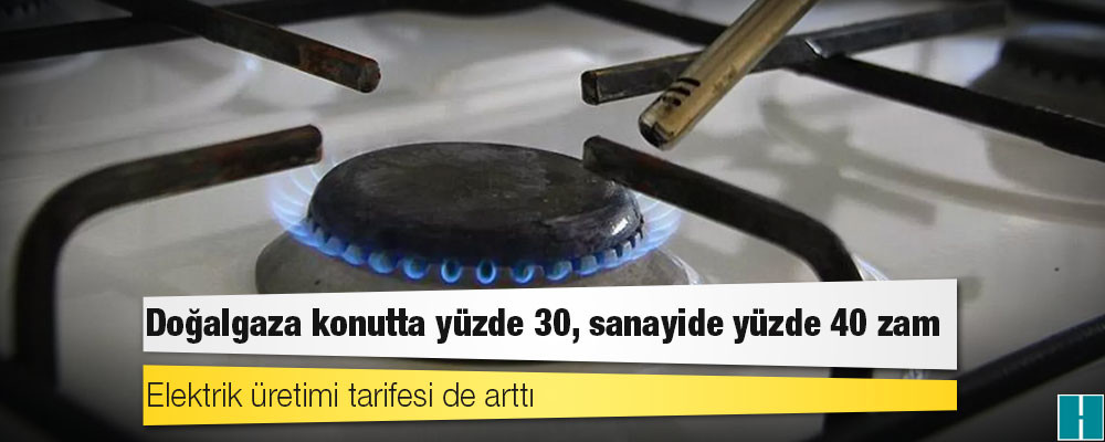 Doğalgaza konutta yüzde 30, sanayide yüzde 40 zam