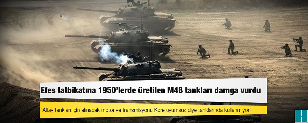 Efes tatbikatına 1950'lerde üretilen M48 tankları damga vurdu: "TSK, 60 yıllık tanklara 30-40 yıllık uçaklara mahkum kaldı"