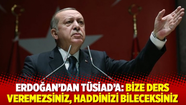 Erdoğan’dan TÜSİAD’a: Bize ders veremezsiniz, haddinizi bileceksiniz