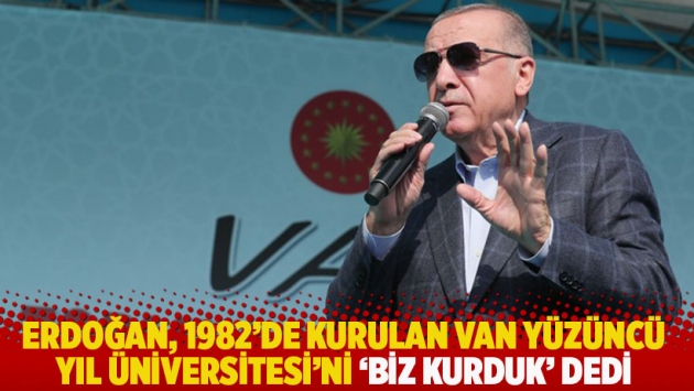 Erdoğan, 1982'de kurulan Van Yüzüncü Yıl Üniversitesi'ni 'biz kurduk' dedi