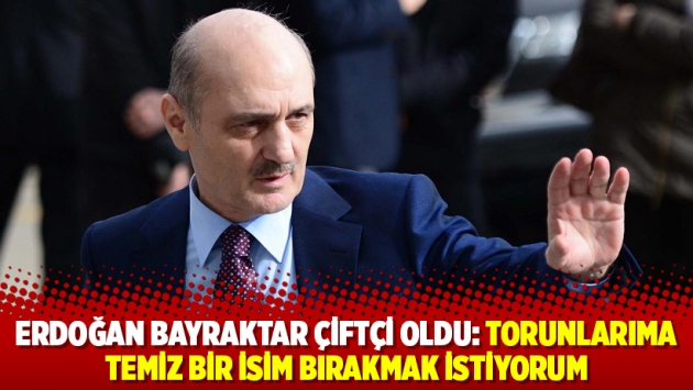 Erdoğan Bayraktar çiftçi oldu: Torunlarıma temiz bir isim bırakmak istiyorum