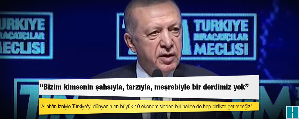 Erdoğan: Bizim kimsenin şahsıyla, tarzıyla, meşrebiyle bir derdimiz yok