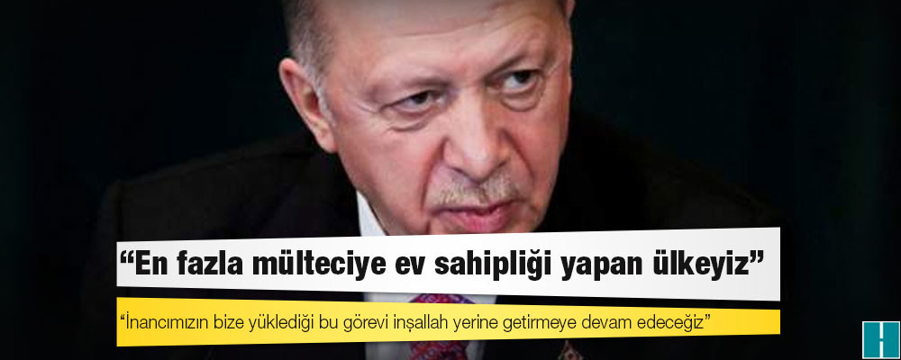 Erdoğan: En fazla mülteciye ev sahipliği yapan ülkeyiz, inancımızın bize yüklediği bu görevi inşallah yerine getirmeye devam edeceğiz