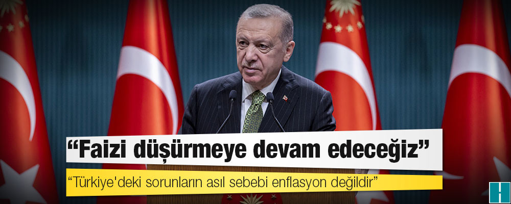 Erdoğan: Faizi düşürmeye devam edeceğiz