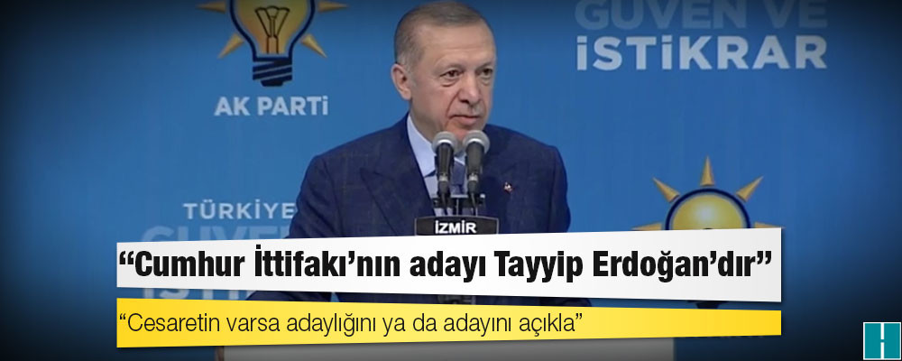 Erdoğan'dan Kılıçdaroğlu'na: Cumhur İttifakı'nın adayıyım; yüreğin, cesaretin varsa adaylığını ya da adayını açıkla