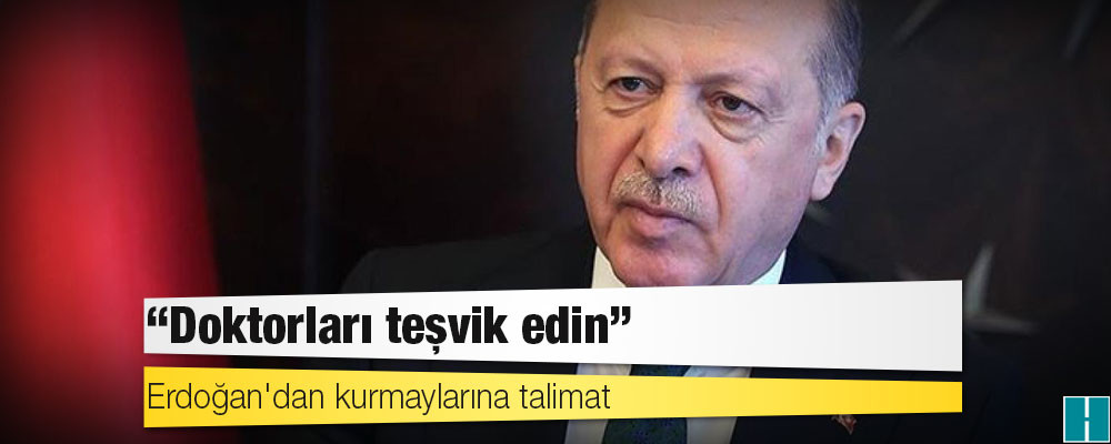 Erdoğan'dan kurmaylarına talimat: Doktorları teşvik edin