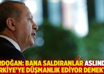 Erdoğan: Bana saldıranlar aslında T&uuml;rkiye&rsquo;ye d&uuml;şmanlık ediyor demektir
